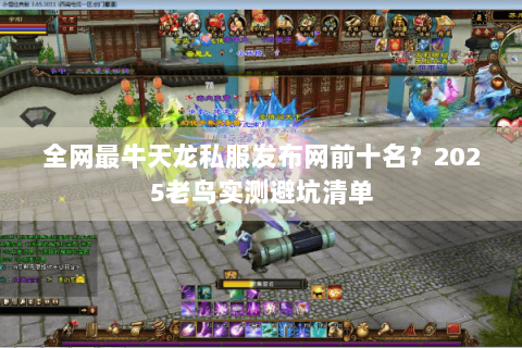 全网最牛天龙私服发布网前十名？2025老鸟实测避坑清单