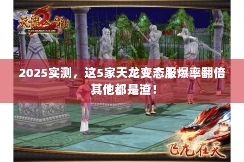 2025实测，这5家天龙变态服爆率翻倍 其他都是渣！