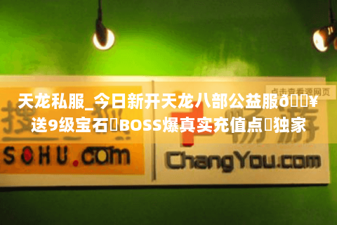 天龙私服_今日新开天龙八部公益服🔥送9级宝石▷BOSS爆真实充值点◁独家长期版本