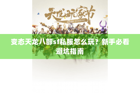 变态天龙八部sf私服怎么玩？新手必看避坑指南