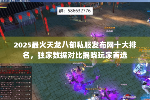 2025最火天龙八部私服发布网十大排名，独家数据对比揭晓玩家首选