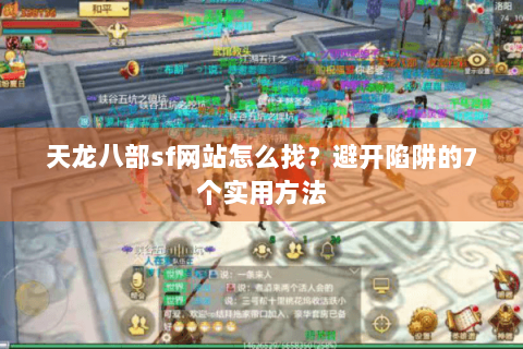 天龙八部sf网站怎么找？避开陷阱的7个实用方法
