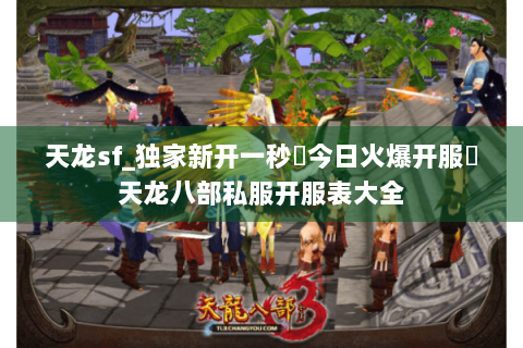 天龙sf_独家新开一秒▷今日火爆开服◁天龙八部私服开服表大全