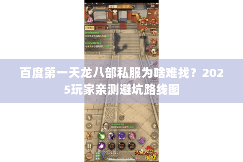 百度第一天龙八部私服为啥难找？2025玩家亲测避坑路线图