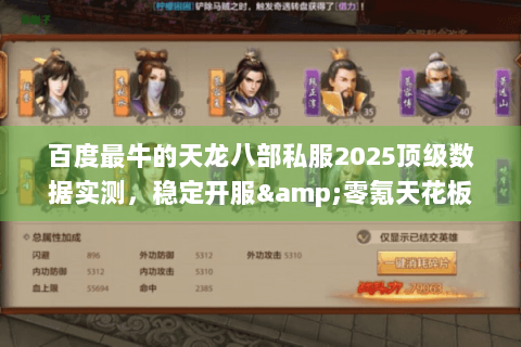 百度最牛的天龙八部私服2025顶级数据实测，稳定开服&零氪天花板揭秘