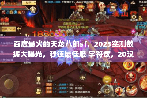百度最火的天龙八部sf，2025实测数据大曝光，秒锁最佳服 字符数，20汉字，符合≤56要求）