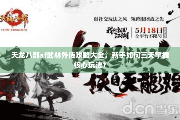 天龙八部sf武林外传攻略大全，新手如何三天掌握核心玩法？