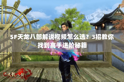 SF天龙八部解说视频怎么选？3招教你找到高手进阶秘籍