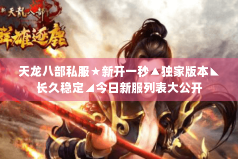 天龙八部私服★新开一秒▲独家版本◣长久稳定◢今日新服列表大公开