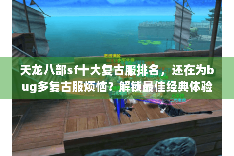 天龙八部sf十大复古服排名，还在为bug多复古服烦恼？解锁最佳经典体验