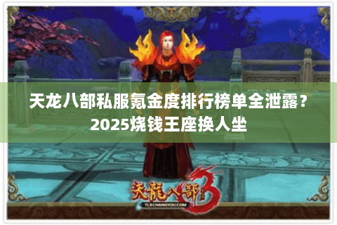 天龙八部私服氪金度排行榜单全泄露？2025烧钱王座换人坐