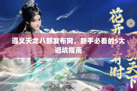 遵义天龙八部发布网，新手必看的5大避坑指南