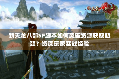 新天龙八部SF脚本如何突破资源获取瓶颈？资深玩家实战经验