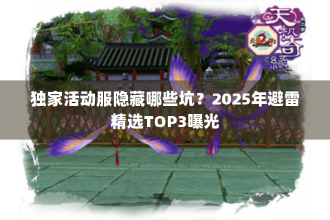 独家活动服隐藏哪些坑？2025年避雷精选TOP3曝光