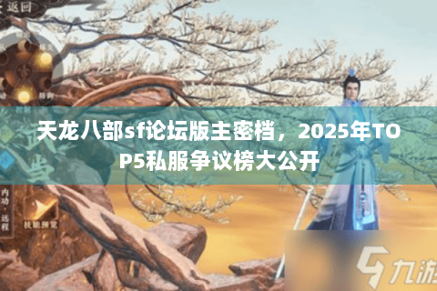 天龙八部sf论坛版主密档，2025年TOP5私服争议榜大公开
