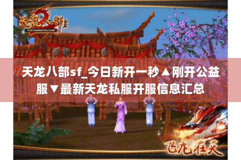 天龙八部sf_今日新开一秒▲刚开公益服▼最新天龙私服开服信息汇总