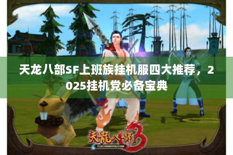 天龙八部SF上班族挂机服四大推荐，2025挂机党必备宝典