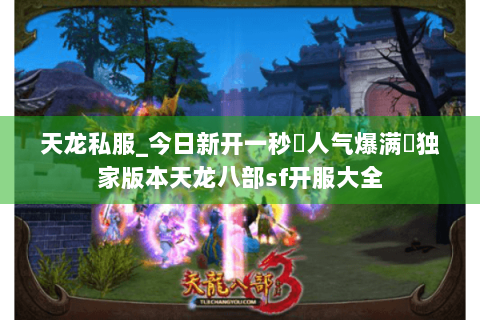 天龙私服_今日新开一秒◈人气爆满♞独家版本天龙八部sf开服大全