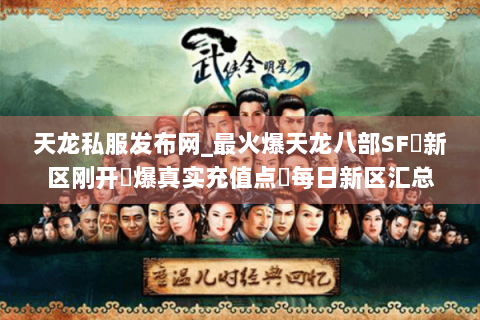 天龙私服发布网_最火爆天龙八部SF▷新区刚开◀爆真实充值点▶每日新区汇总