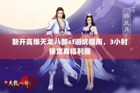 新开高爆天龙八部sf避坑指南，3小时锁定真福利服