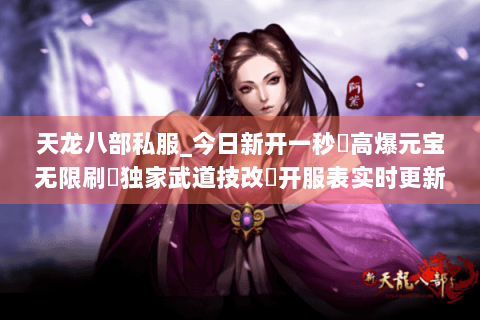 天龙八部私服_今日新开一秒⚡高爆元宝无限刷▷独家武道技改◁开服表实时更新