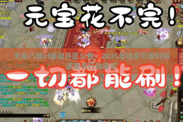 天龙八部sf最新开区公告，2025年独家开服时间速查与行动秘笈