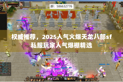 权威推荐，2025人气火爆天龙八部sf私服玩家人气爆棚精选