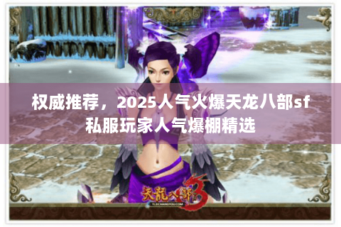 权威推荐，2025人气火爆天龙八部sf私服玩家人气爆棚精选