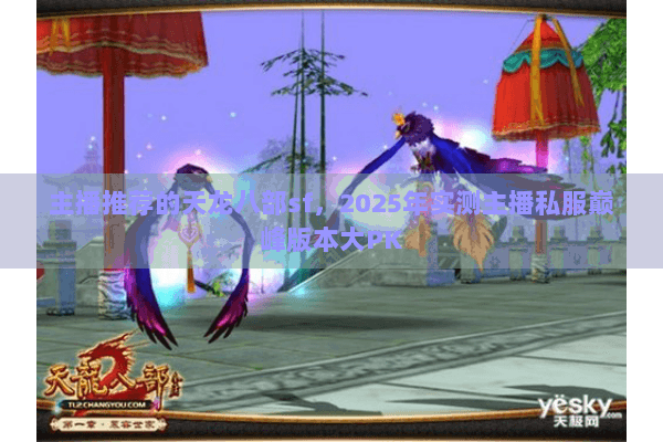 主播推荐的天龙八部sf，2025年实测主播私服巅峰版本大PK