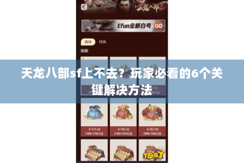 天龙八部sf上不去？玩家必看的6个关键解决方法