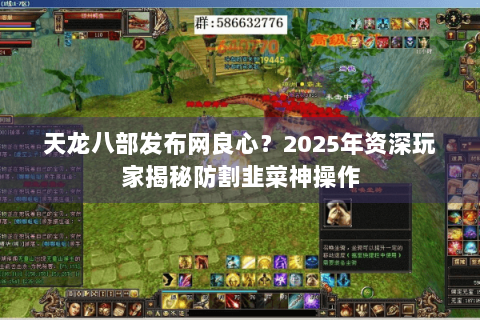 天龙八部发布网良心？2025年资深玩家揭秘防割韭菜神操作