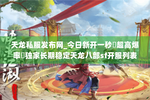 天龙私服发布网_今日新开一秒▷超高爆率◁独家长期稳定天龙八部sf开服列表
