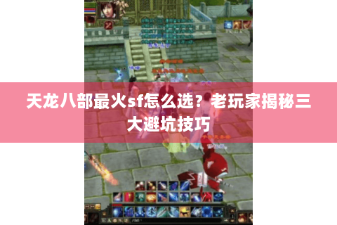 天龙八部最火sf怎么选？老玩家揭秘三大避坑技巧