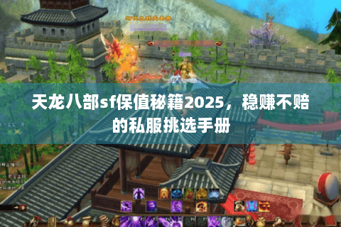 天龙八部sf保值秘籍2025，稳赚不赔的私服挑选手册