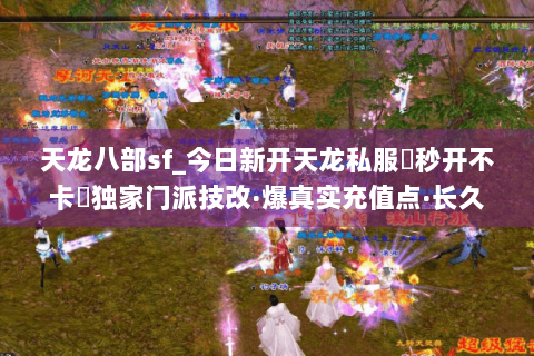 天龙八部sf_今日新开天龙私服▶秒开不卡◀独家门派技改·爆真实充值点·长久稳定开放中