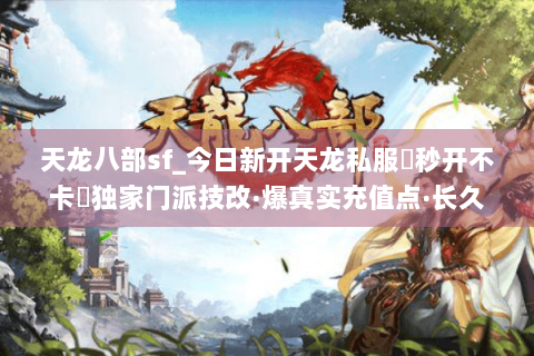 天龙八部sf_今日新开天龙私服▶秒开不卡◀独家门派技改·爆真实充值点·长久稳定开放中