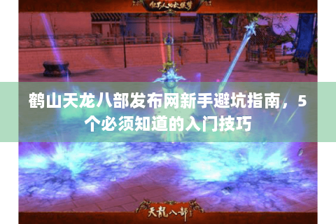 鹤山天龙八部发布网新手避坑指南，5个必须知道的入门技巧
