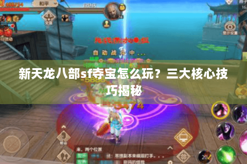 新天龙八部sf夺宝怎么玩？三大核心技巧揭秘