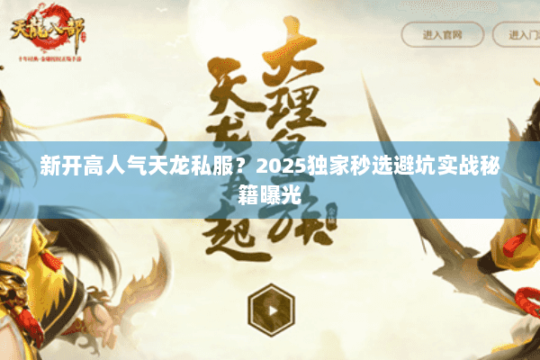 新开高人气天龙私服？2025独家秒选避坑实战秘籍曝光