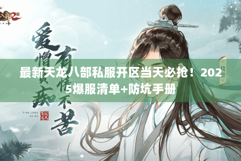 最新天龙八部私服开区当天必抢！2025爆服清单+防坑手册