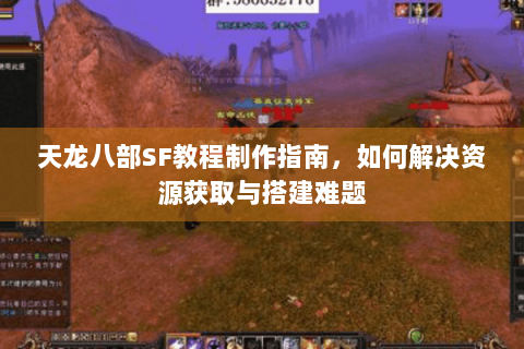 天龙八部SF教程制作指南，如何解决资源获取与搭建难题