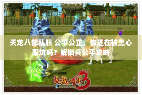 天龙八部私服 公平公正，你还在被黑心服坑吗？解锁真公平攻略