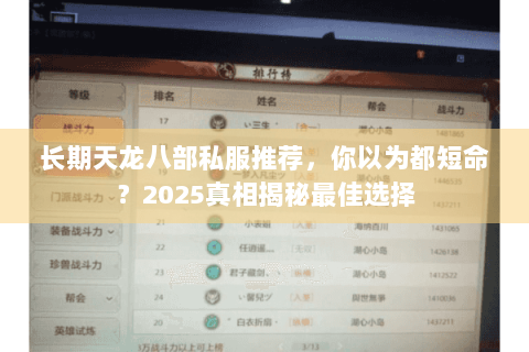长期天龙八部私服推荐,你以为都短命?2025真相揭秘最佳选择 长期天龙八部私服推荐,你以为都短命?2025真相揭秘最佳选择