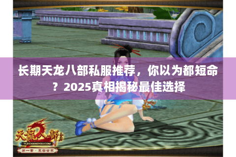 长期天龙八部私服推荐，你以为都短命？2025真相揭秘最佳选择