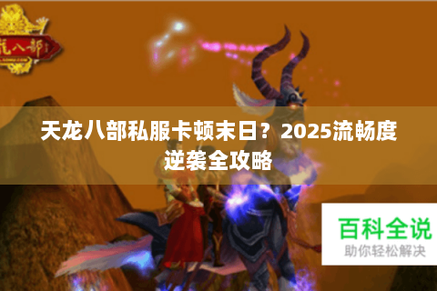 天龙八部私服卡顿末日？2025流畅度逆袭全攻略