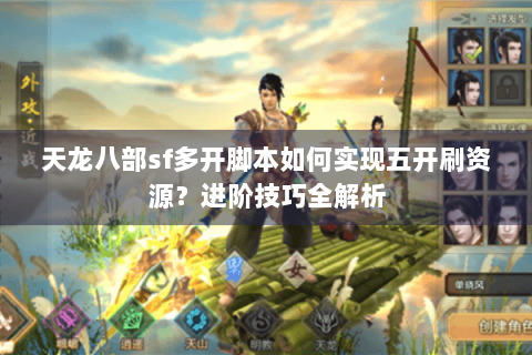 天龙八部sf多开脚本如何实现五开刷资源？进阶技巧全解析