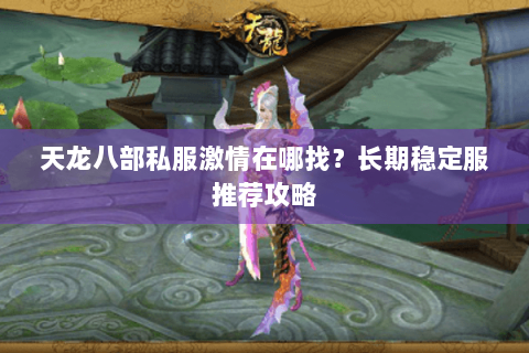 天龙八部私服激情在哪找？长期稳定服推荐攻略