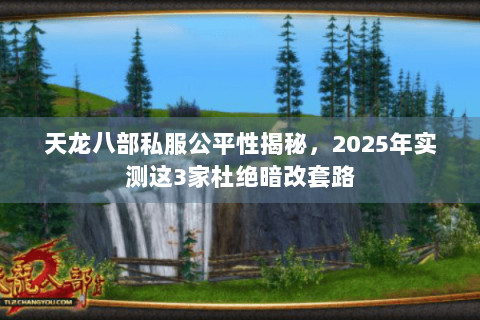 天龙八部私服公平性揭秘，2025年实测这3家杜绝暗改套路