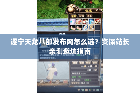 遂宁天龙八部发布网怎么选？资深站长亲测避坑指南