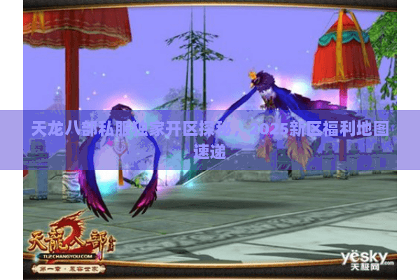 天龙八部私服独家开区探秘，2025新区福利地图速递